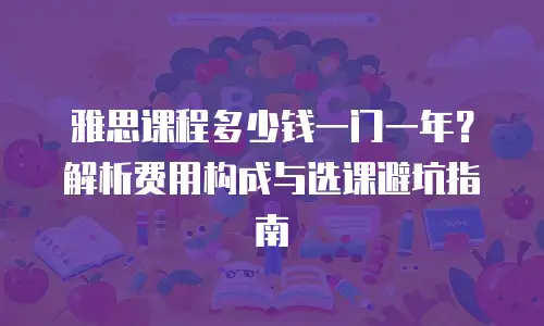 雅思课程多少钱一门一年？解析费用构成与选课避坑指南