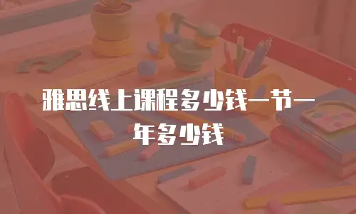 雅思线上课程多少钱一节一年多少钱