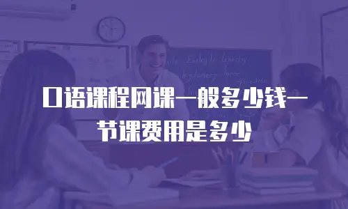 口语课程网课一般多少钱一节课费用是多少