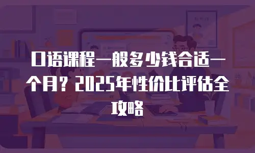 口语课程一般多少钱合适一个月？2025年性价比评估全攻略