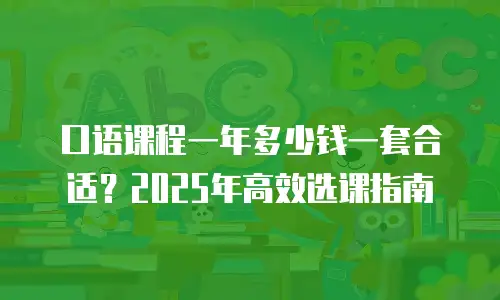 口语课程一年多少钱一套合适？2025年高效选课指南