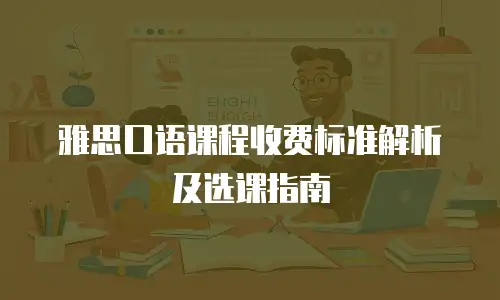 雅思口语课程收费标准解析及选课指南