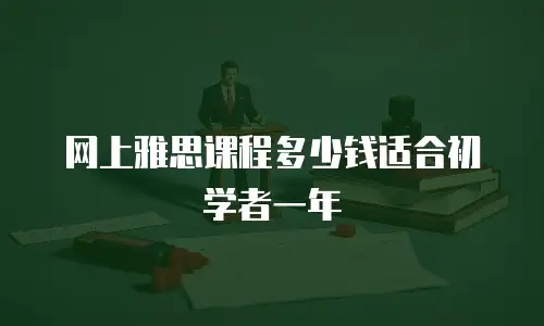 网上雅思课程多少钱适合初学者一年