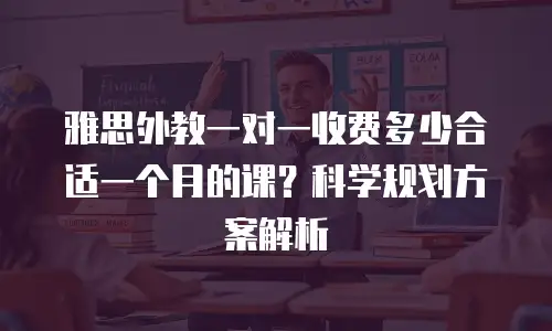 雅思外教一对一收费多少合适一个月的课？科学规划方案解析
