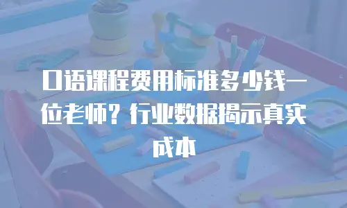 口语课程费用标准多少钱一位老师？行业数据揭示真实成本