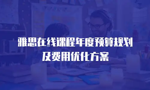 雅思在线课程年度预算规划及费用优化方案