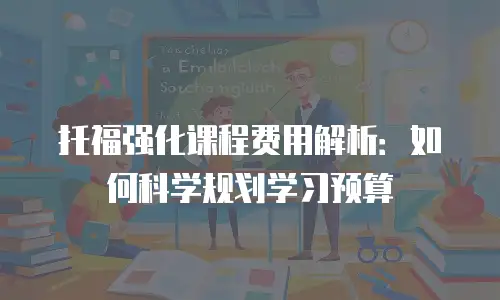 托福强化课程费用解析：如何科学规划学习预算