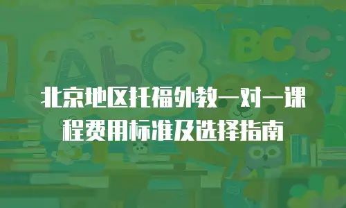 北京地区托福外教一对一课程费用标准及选择指南