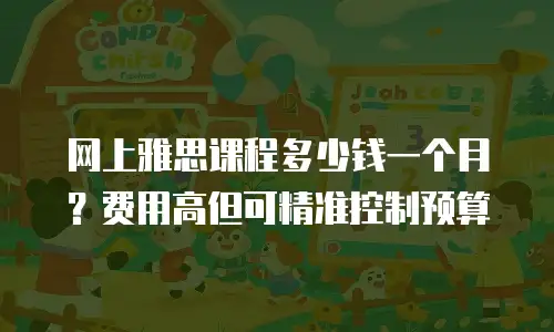 网上雅思课程多少钱一个月？费用高但可精准控制预算