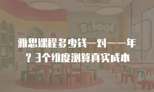 雅思课程多少钱一对一一年？3个维度测算真实成本