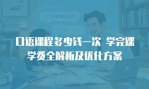 口语课程多少钱一次 学完课学费全解析及优化方案