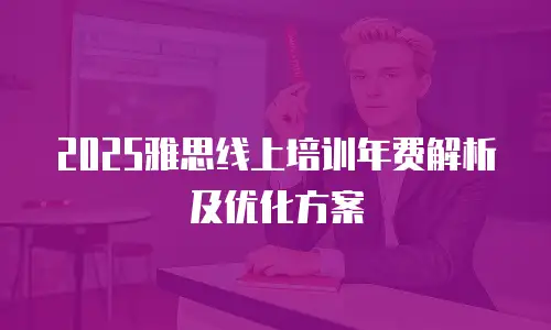 2025雅思线上培训年费解析及优化方案