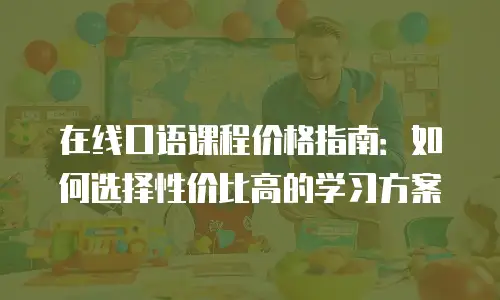 在线口语课程价格指南：如何选择性价比高的学习方案