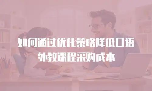 如何通过优化策略降低口语外教课程采购成本