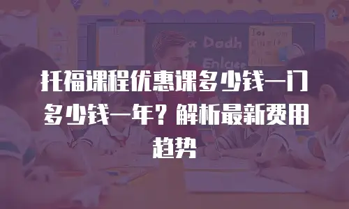 托福课程优惠课多少钱一门多少钱一年？解析最新费用趋势