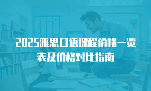 2025雅思口语课程价格一览表及价格对比指南