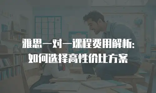 雅思一对一课程费用解析：如何选择高性价比方案