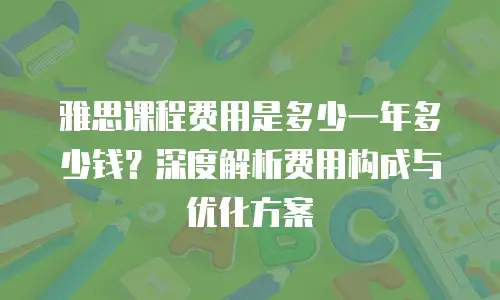 雅思课程费用是多少一年多少钱？深度解析费用构成与优化方案