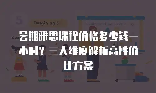 暑期雅思课程价格多少钱一小时？三大维度解析高性价比方案