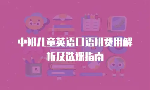 中班儿童英语口语班费用解析及选课指南