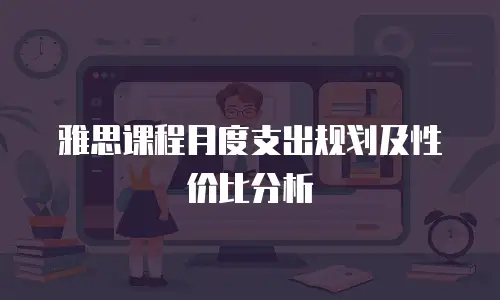 雅思课程月度支出规划及性价比分析