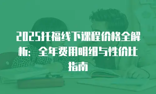 2025托福线下课程价格全解析：全年费用明细与性价比指南