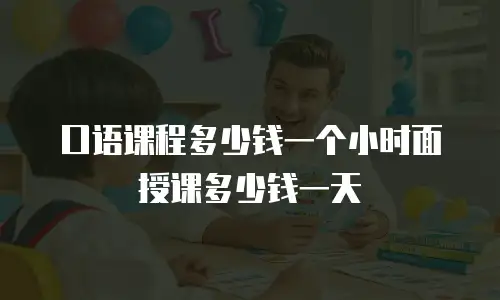 口语课程多少钱一个小时面授课多少钱一天