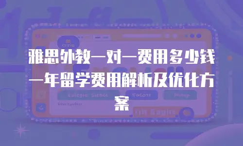 雅思外教一对一费用多少钱一年留学费用解析及优化方案