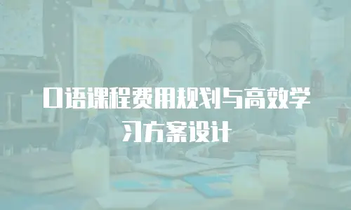 口语课程费用规划与高效学习方案设计