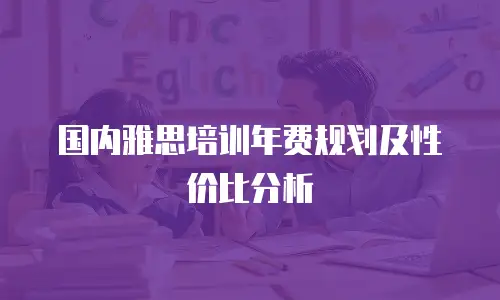 国内雅思培训年费规划及性价比分析