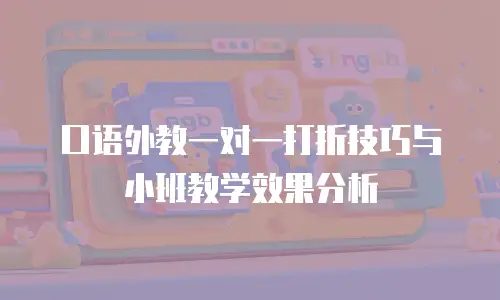口语外教一对一打折技巧与小班教学效果分析