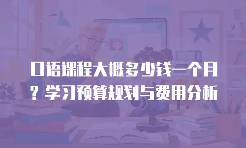 口语课程大概多少钱一个月？学习预算规划与费用分析
