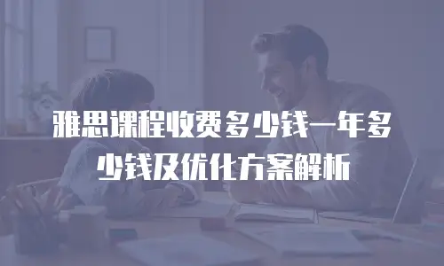 雅思课程收费多少钱一年多少钱及优化方案解析