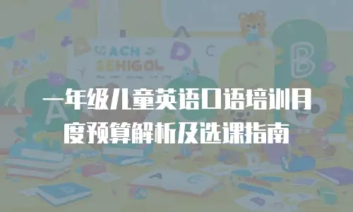 一年级儿童英语口语培训月度预算解析及选课指南