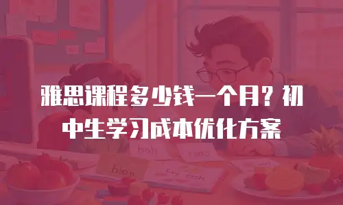 雅思课程多少钱一个月？初中生学习成本优化方案