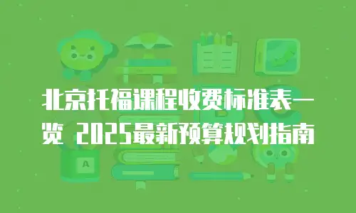 北京托福课程收费标准表一览 2025最新预算规划指南