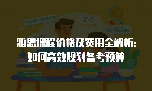 雅思课程价格及费用全解析：如何高效规划备考预算
