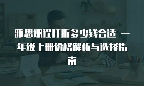 雅思课程打折多少钱合适 一年级上册价格解析与选择指南
