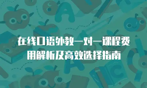 在线口语外教一对一课程费用解析及高效选择指南