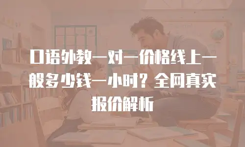 口语外教一对一价格线上一般多少钱一小时？全网真实报价解析