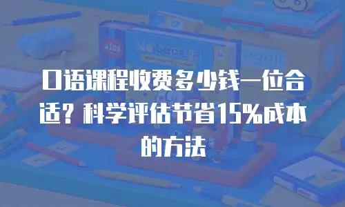 口语课程收费多少钱一位合适？科学评估节省15%成本的方法
