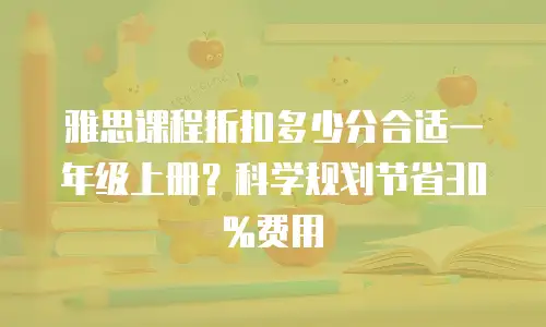 雅思课程折扣多少分合适一年级上册？科学规划节省30%费用