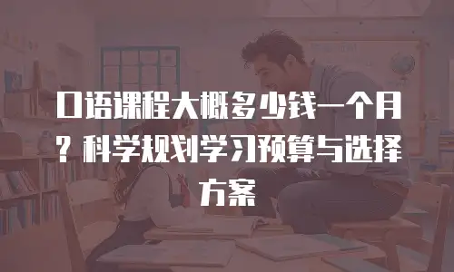 口语课程大概多少钱一个月？科学规划学习预算与选择方案