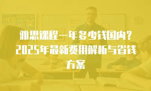 雅思课程一年多少钱国内？2025年最新费用解析与省钱方案