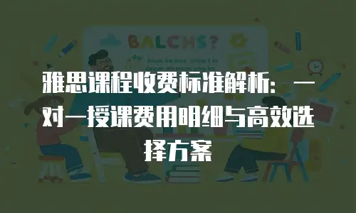雅思课程收费标准解析：一对一授课费用明细与高效选择方案