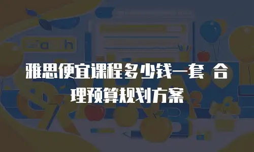 雅思便宜课程多少钱一套 合理预算规划方案