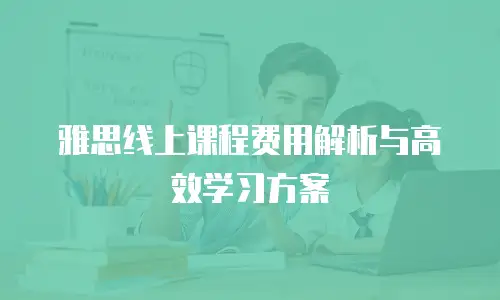 雅思线上课程费用解析与高效学习方案