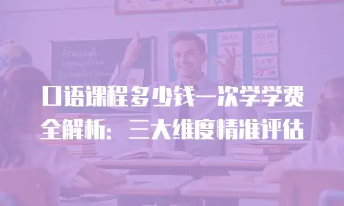 口语课程多少钱一次学学费全解析：三大维度精准评估