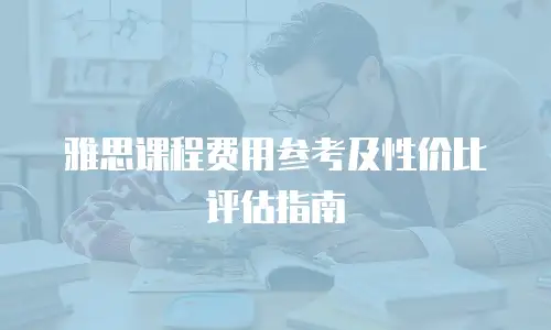 雅思课程费用参考及性价比评估指南