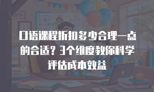 口语课程折扣多少合理一点的合适？3个维度教你科学评估成本效益